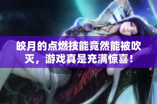 皎月的点燃技能竟然能被吹灭，游戏真是充满惊喜！