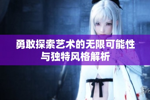 勇敢探索艺术的无限可能性与独特风格解析