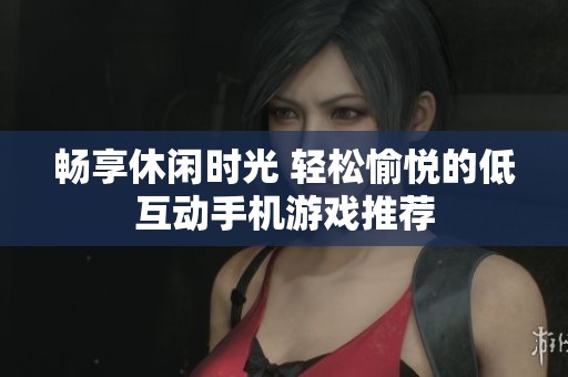 畅享休闲时光 轻松愉悦的低互动手机游戏推荐