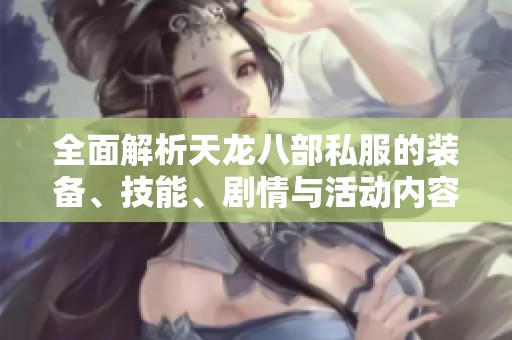 全面解析天龙八部私服的装备、技能、剧情与活动内容