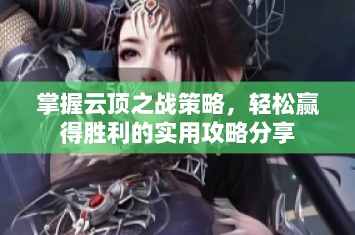 掌握云顶之战策略，轻松赢得胜利的实用攻略分享