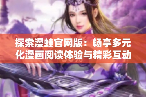 探索漫蛙官网版：畅享多元化漫画阅读体验与精彩互动