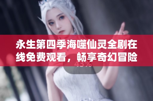 永生第四季海噬仙灵全剧在线免费观看，畅享奇幻冒险之旅