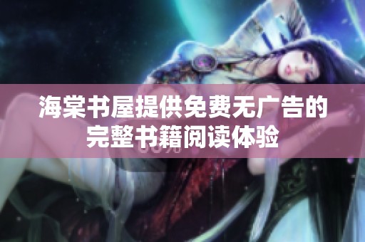 海棠书屋提供免费无广告的完整书籍阅读体验