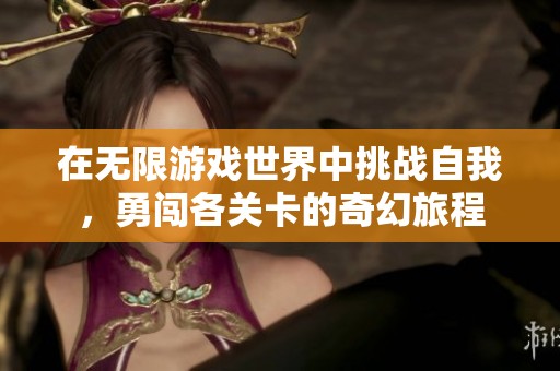 在无限游戏世界中挑战自我，勇闯各关卡的奇幻旅程