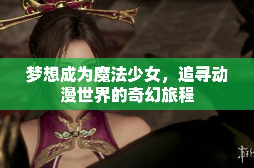 梦想成为魔法少女，追寻动漫世界的奇幻旅程
