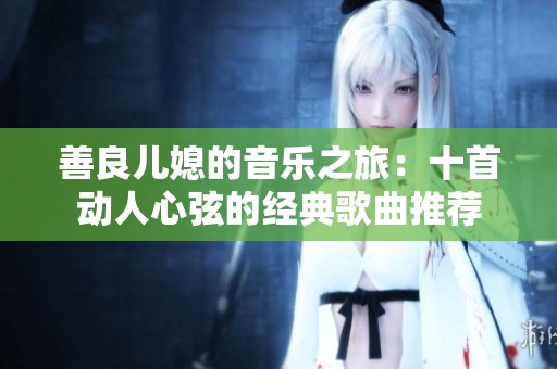 善良儿媳的音乐之旅：十首动人心弦的经典歌曲推荐