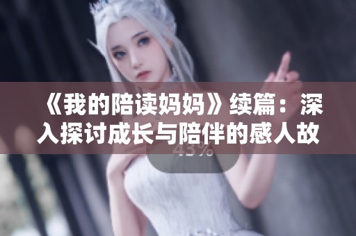 《我的陪读妈妈》续篇：深入探讨成长与陪伴的感人故事