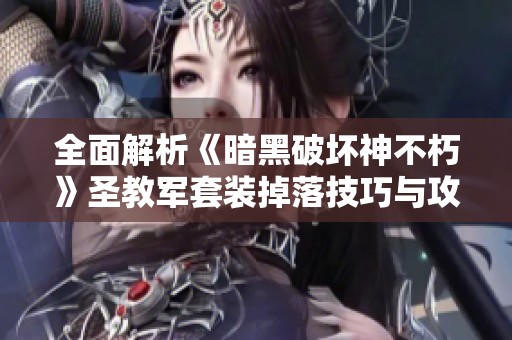 全面解析《暗黑破坏神不朽》圣教军套装掉落技巧与攻略