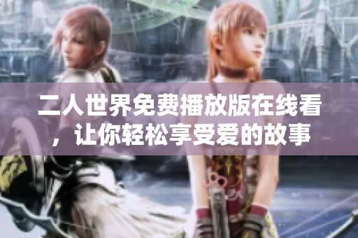 二人世界免费播放版在线看，让你轻松享受爱的故事