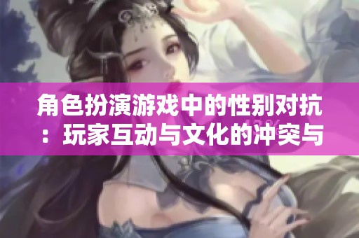 角色扮演游戏中的性别对抗：玩家互动与文化的冲突与融合