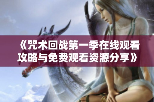 《咒术回战第一季在线观看攻略与免费观看资源分享》