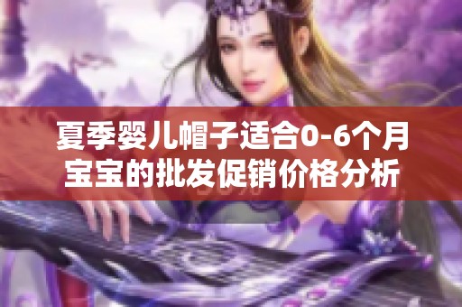 夏季婴儿帽子适合0-6个月宝宝的批发促销价格分析