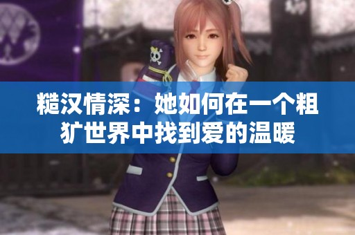糙汉情深：她如何在一个粗犷世界中找到爱的温暖
