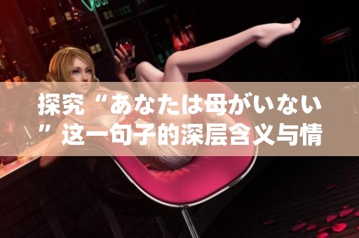 探究“あなたは母がいない”这一句子的深层含义与情感表达