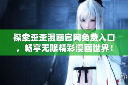 探索歪歪漫画官网免费入口，畅享无限精彩漫画世界！