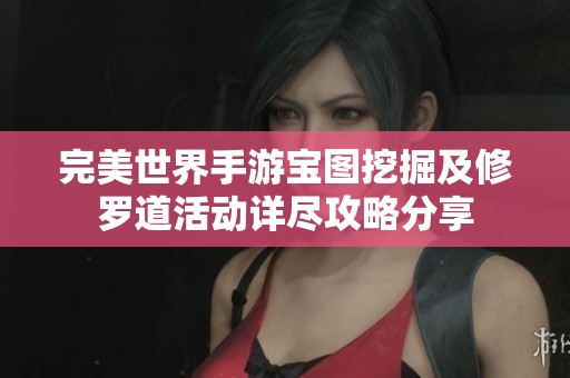 完美世界手游宝图挖掘及修罗道活动详尽攻略分享