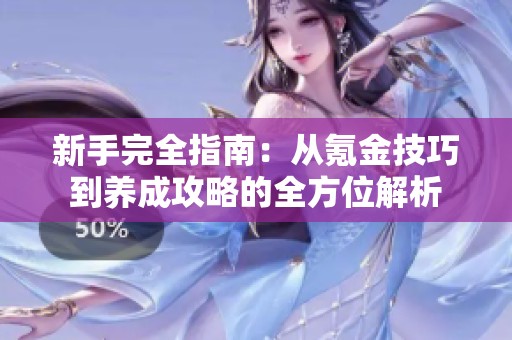 新手完全指南：从氪金技巧到养成攻略的全方位解析