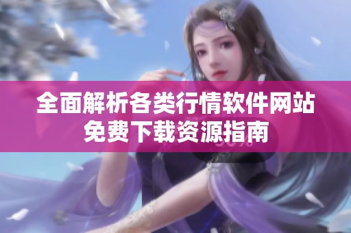 全面解析各类行情软件网站免费下载资源指南