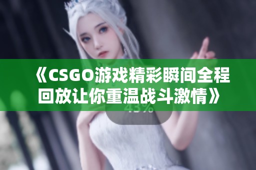 《CSGO游戏精彩瞬间全程回放让你重温战斗激情》