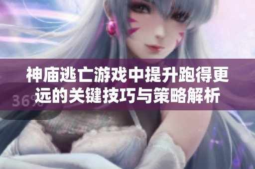神庙逃亡游戏中提升跑得更远的关键技巧与策略解析