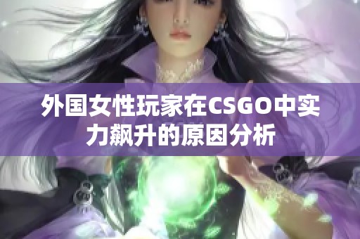 外国女性玩家在CSGO中实力飙升的原因分析