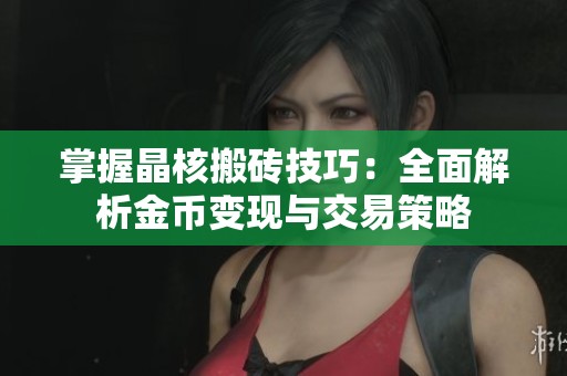掌握晶核搬砖技巧：全面解析金币变现与交易策略