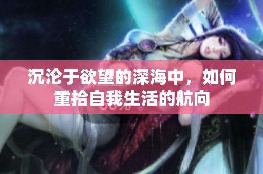 沉沦于欲望的深海中，如何重拾自我生活的航向