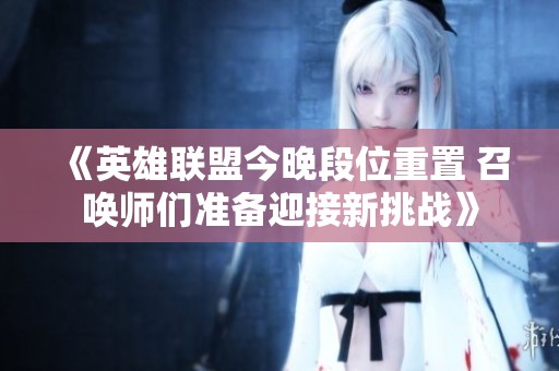 《英雄联盟今晚段位重置 召唤师们准备迎接新挑战》