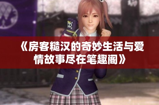 《房客糙汉的奇妙生活与爱情故事尽在笔趣阁》