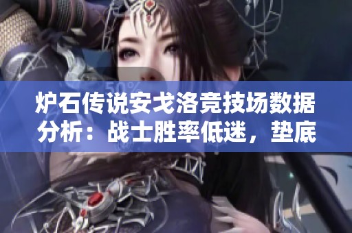 炉石传说安戈洛竞技场数据分析：战士胜率低迷，垫底局面待改进