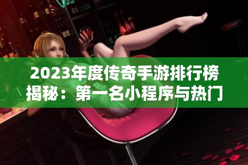 2023年度传奇手游排行榜揭秘：第一名小程序与热门游戏一览