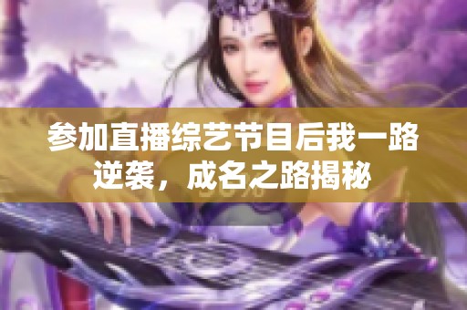 参加直播综艺节目后我一路逆袭，成名之路揭秘