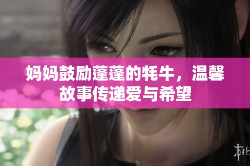 妈妈鼓励蓬蓬的牦牛，温馨故事传递爱与希望