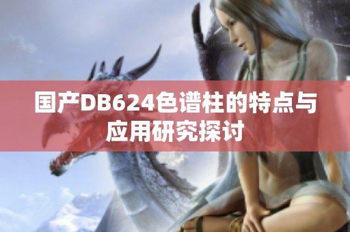 国产DB624色谱柱的特点与应用研究探讨