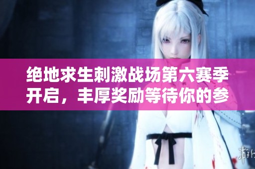 绝地求生刺激战场第六赛季开启，丰厚奖励等待你的参与