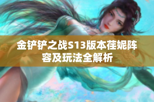 金铲铲之战S13版本荏妮阵容及玩法全解析