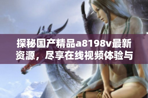 探秘国产精品a8198v最新资源，尽享在线视频体验与魅力