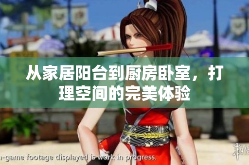 从家居阳台到厨房卧室，打理空间的完美体验