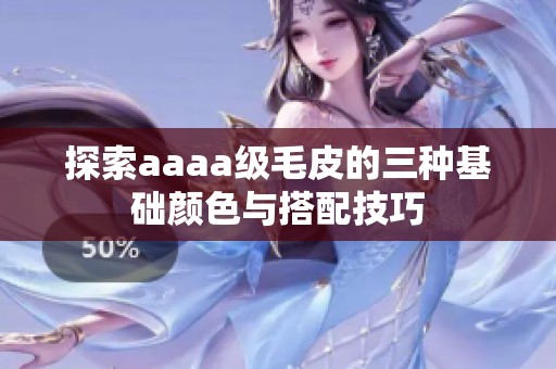 探索aaaa级毛皮的三种基础颜色与搭配技巧
