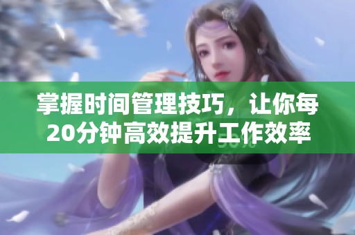掌握时间管理技巧，让你每20分钟高效提升工作效率
