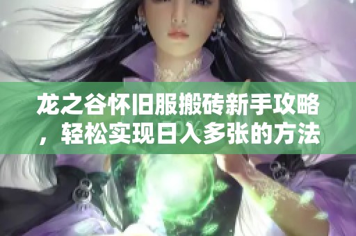 龙之谷怀旧服搬砖新手攻略，轻松实现日入多张的方法分享