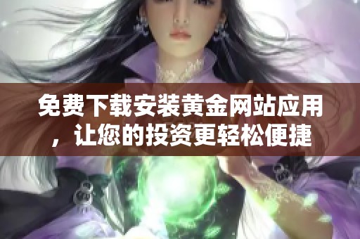 免费下载安装黄金网站应用，让您的投资更轻松便捷
