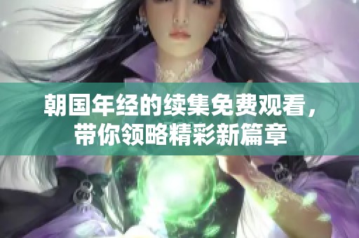 朝国年经的续集免费观看，带你领略精彩新篇章