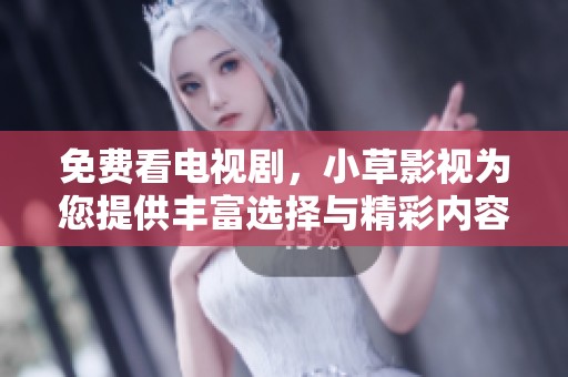 免费看电视剧，小草影视为您提供丰富选择与精彩内容