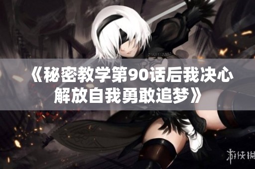 《秘密教学第90话后我决心解放自我勇敢追梦》
