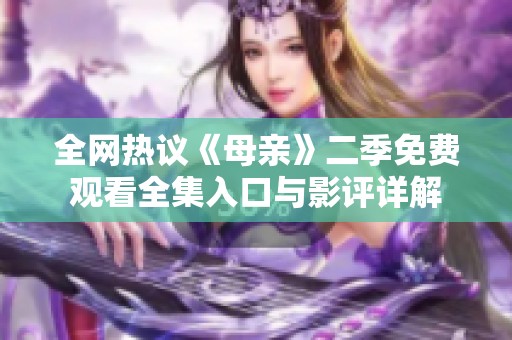 全网热议《母亲》二季免费观看全集入口与影评详解