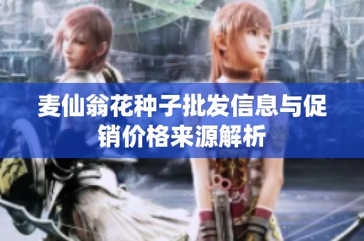 麦仙翁花种子批发信息与促销价格来源解析