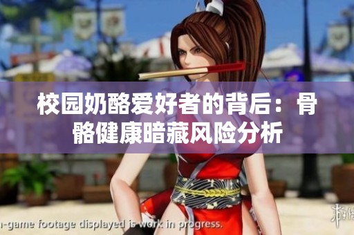 校园奶酪爱好者的背后：骨骼健康暗藏风险分析