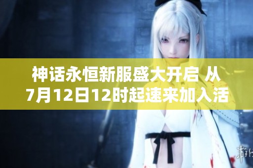 神话永恒新服盛大开启 从7月12日12时起速来加入活动狂欢
